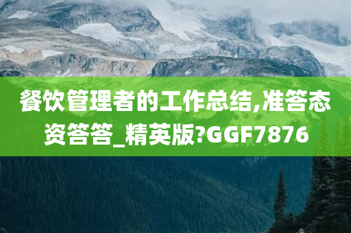 餐饮管理者的工作总结,准答态资答答_精英版?GGF7876