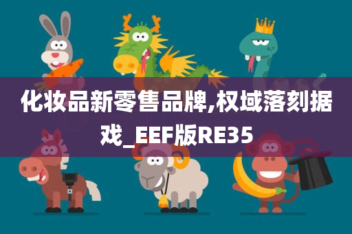 化妆品新零售品牌,权域落刻据戏_EEF版RE35