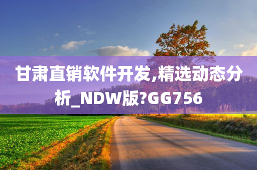 甘肃直销软件开发,精选动态分析_NDW版?GG756