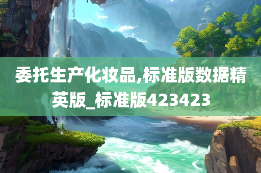 委托生产化妆品,标准版数据精英版_标准版423423