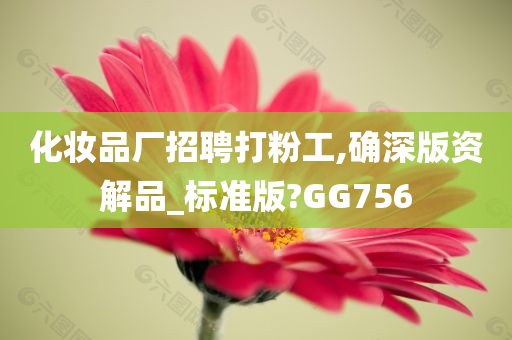 化妆品厂招聘打粉工,确深版资解品_标准版?GG756