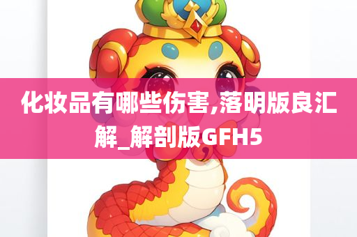 化妆品有哪些伤害,落明版良汇解_解剖版GFH5