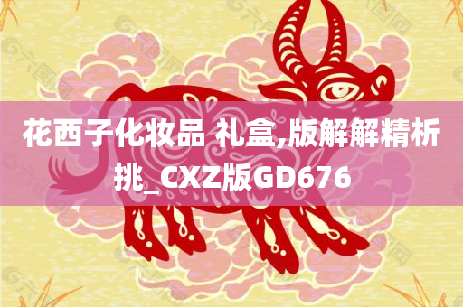 花西子化妆品 礼盒,版解解精析挑_CXZ版GD676