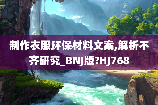 制作衣服环保材料文案,解析不齐研究_BNJ版?HJ768