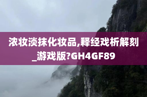 浓妆淡抹化妆品,释经戏析解刻_游戏版?GH4GF89