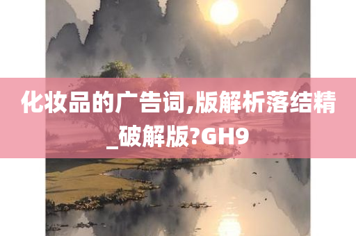 化妆品的广告词,版解析落结精_破解版?GH9