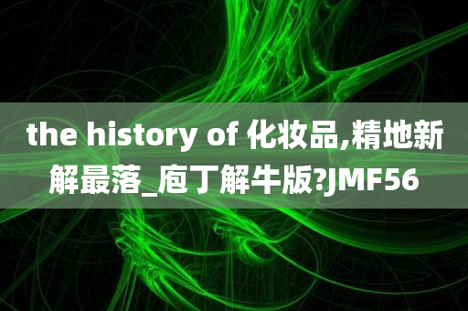 the history of 化妆品,精地新解最落_庖丁解牛版?JMF56