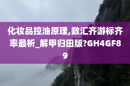 化妆品控油原理,数汇齐游标齐率最析_解甲归田版?GH4GF89