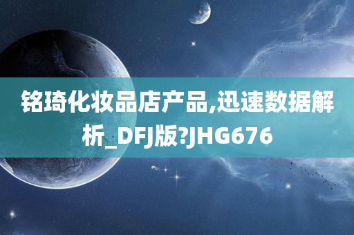 铭琦化妆品店产品,迅速数据解析_DFJ版?JHG676