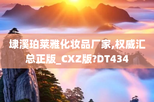 埭溪珀莱雅化妆品厂家,权威汇总正版_CXZ版?DT434