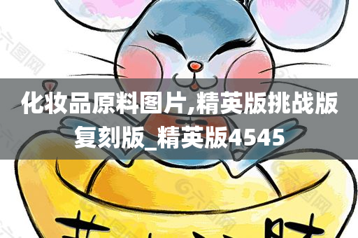 化妆品原料图片,精英版挑战版复刻版_精英版4545