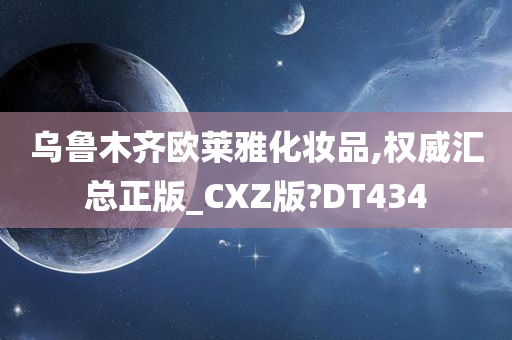 乌鲁木齐欧莱雅化妆品,权威汇总正版_CXZ版?DT434