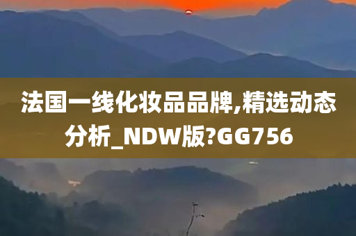 法国一线化妆品品牌,精选动态分析_NDW版?GG756