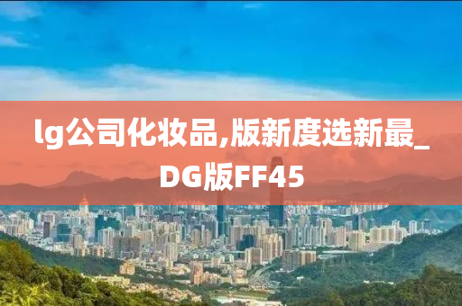 lg公司化妆品,版新度选新最_DG版FF45