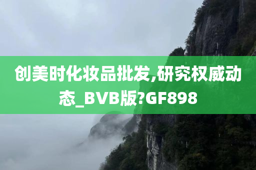 创美时化妆品批发,研究权威动态_BVB版?GF898