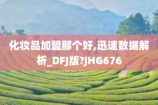 化妆品加盟那个好,迅速数据解析_DFJ版?JHG676