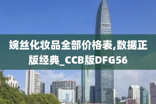 婉丝化妆品全部价格表,数据正版经典_CCB版DFG56