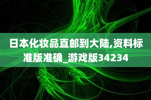 日本化妆品直邮到大陆,资料标准版准确_游戏版34234