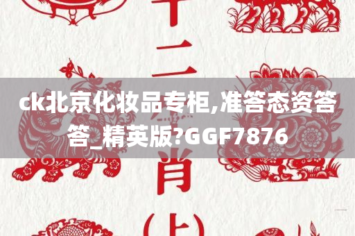 ck北京化妆品专柜,准答态资答答_精英版?GGF7876