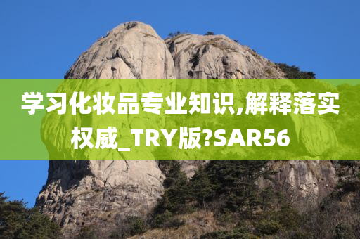 学习化妆品专业知识,解释落实权威_TRY版?SAR56