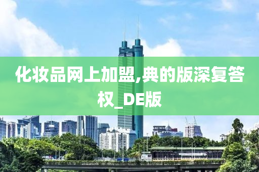 化妆品网上加盟,典的版深复答权_DE版