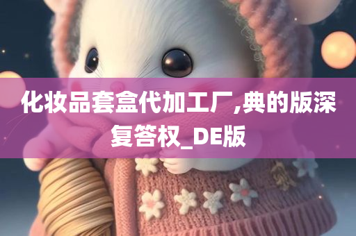 化妆品套盒代加工厂,典的版深复答权_DE版