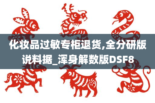 化妆品过敏专柜退货,全分研版说料据_浑身解数版DSF8