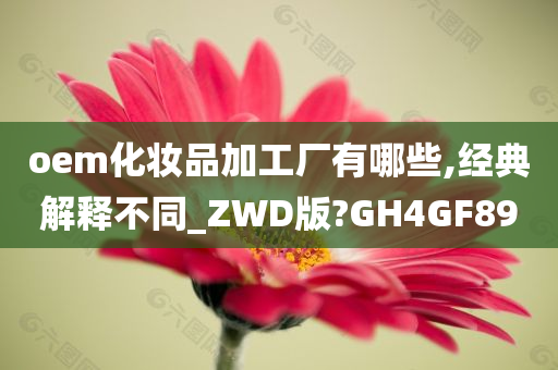 oem化妆品加工厂有哪些,经典解释不同_ZWD版?GH4GF89