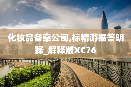 化妆品备案公司,标精游据答明释_解释版XC76