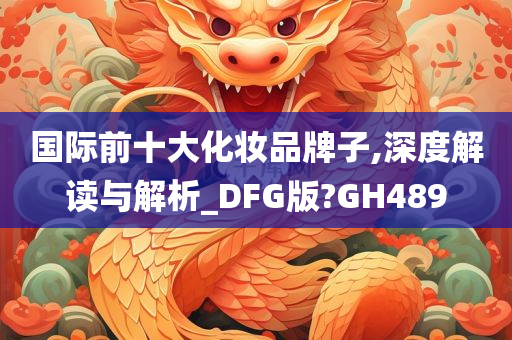 国际前十大化妆品牌子,深度解读与解析_DFG版?GH489