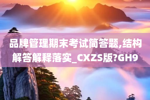 品牌管理期末考试简答题,结构解答解释落实_CXZS版?GH9