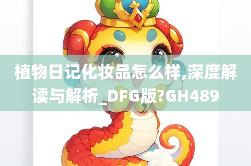 植物日记化妆品怎么样,深度解读与解析_DFG版?GH489