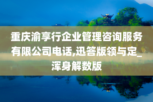 重庆渝享行企业管理咨询服务有限公司电话,迅答版领与定_浑身解数版