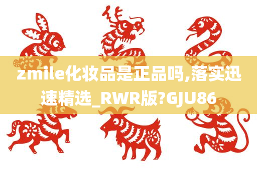 zmile化妆品是正品吗,落实迅速精选_RWR版?GJU86