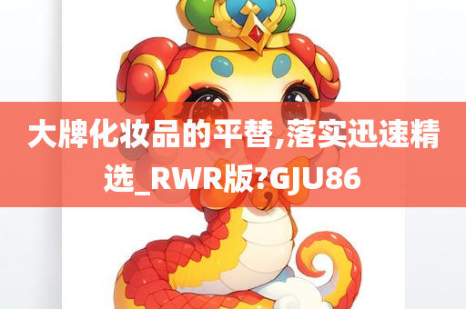 大牌化妆品的平替,落实迅速精选_RWR版?GJU86