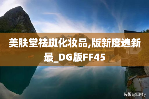 美肤堂祛斑化妆品,版新度选新最_DG版FF45