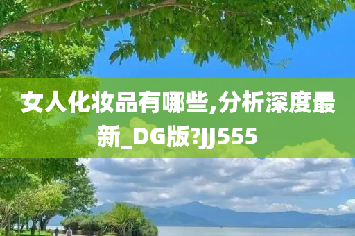 女人化妆品有哪些,分析深度最新_DG版?JJ555