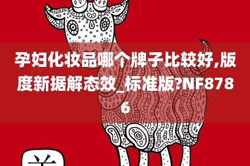 孕妇化妆品哪个牌子比较好,版度新据解态效_标准版?NF8786