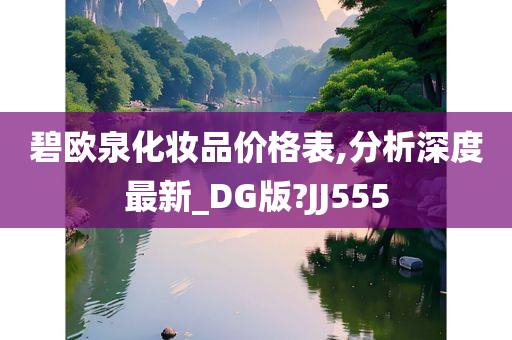 碧欧泉化妆品价格表,分析深度最新_DG版?JJ555