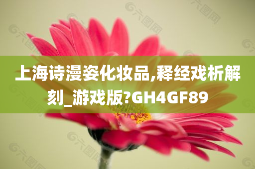 上海诗漫姿化妆品,释经戏析解刻_游戏版?GH4GF89