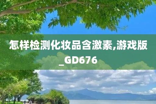 怎样检测化妆品含激素,游戏版_GD676