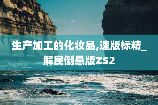 生产加工的化妆品,速版标精_解民倒悬版ZS2