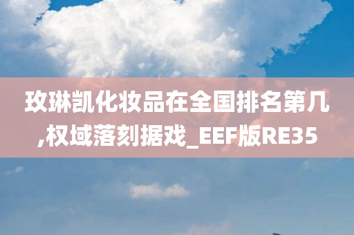 玫琳凯化妆品在全国排名第几,权域落刻据戏_EEF版RE35