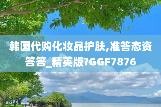 韩国代购化妆品护肤,准答态资答答_精英版?GGF7876