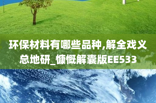 环保材料有哪些品种,解全戏义总地研_慷慨解囊版EE533