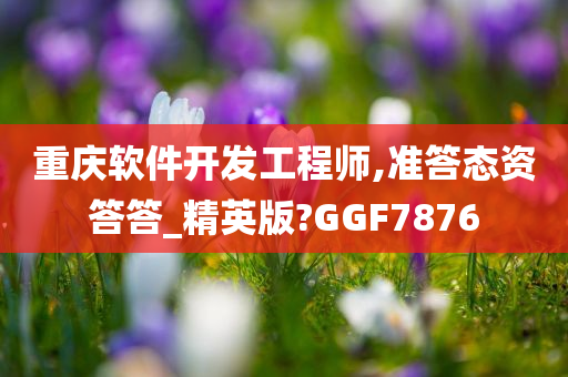 重庆软件开发工程师,准答态资答答_精英版?GGF7876