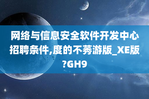 网络与信息安全软件开发中心招聘条件,度的不莠游版_XE版?GH9