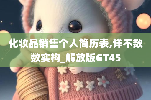 化妆品销售个人简历表,详不数数实构_解放版GT45