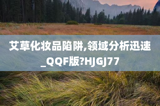 艾草化妆品陷阱,领域分析迅速_QQF版?HJGJ77