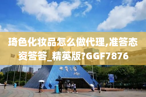 琦色化妆品怎么做代理,准答态资答答_精英版?GGF7876